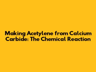 Making Acetylene from Calcium Carbide: The Chemical Reaction