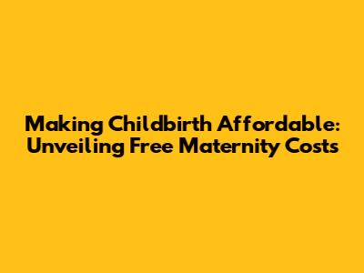 Making Childbirth Affordable: Unveiling Free Maternity Costs