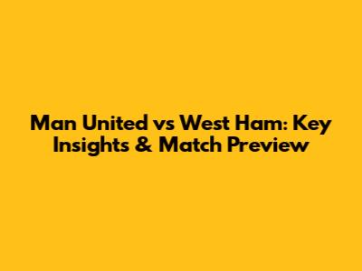 Man United vs West Ham: Key Insights & Match Preview