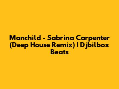 Manchild - Sabrina Carpenter (Deep House Remix) | Djbilbox Beats