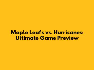 Maple Leafs vs. Hurricanes: Ultimate Game Preview