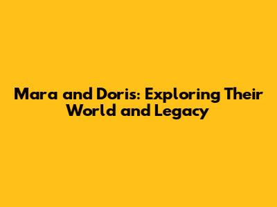 Mara and Doris: Exploring Their World and Legacy