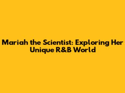 Mariah the Scientist: Exploring Her Unique R&B World