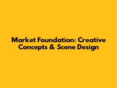 Market Foundation: Creative Concepts & Scene Design