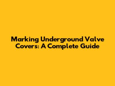 Marking Underground Valve Covers: A Complete Guide
