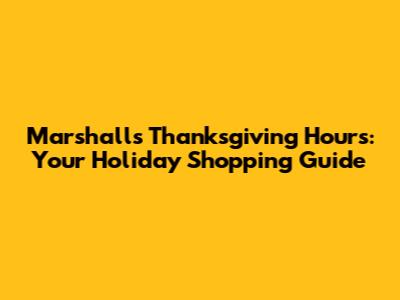 Marshalls Thanksgiving Hours: Your Holiday Shopping Guide