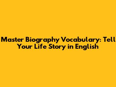 Master Biography Vocabulary: Tell Your Life Story in English