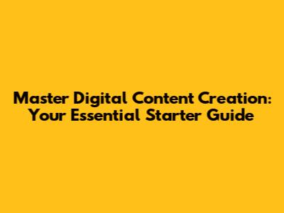 Master Digital Content Creation: Your Essential Starter Guide