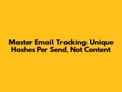 Master Email Tracking: Unique Hashes Per Send, Not Content