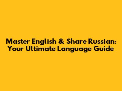 Master English & Share Russian: Your Ultimate Language Guide