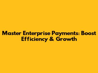 Master Enterprise Payments: Boost Efficiency & Growth