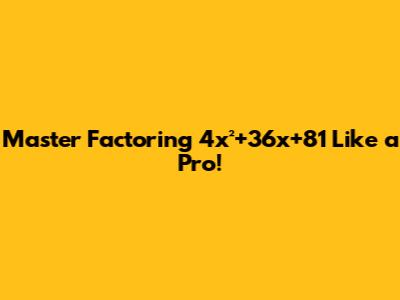 Master Factoring 4x²+36x+81 Like a Pro!