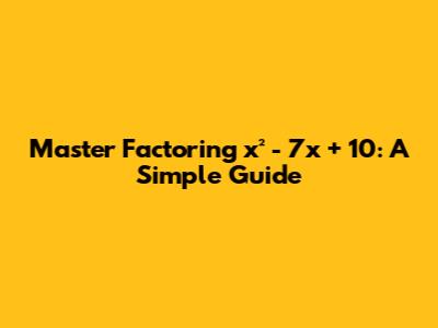 Master Factoring x² - 7x + 10: A Simple Guide
