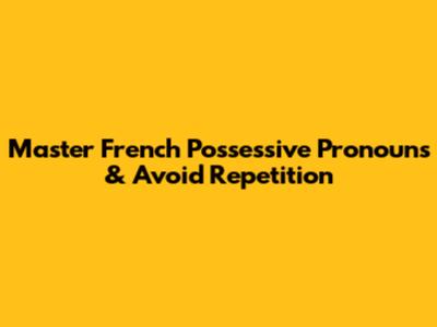 Master French Possessive Pronouns & Avoid Repetition