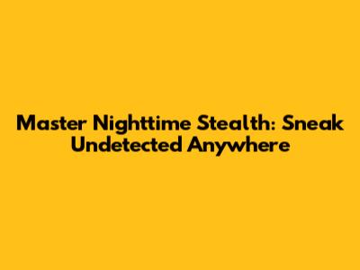 Master Nighttime Stealth: Sneak Undetected Anywhere