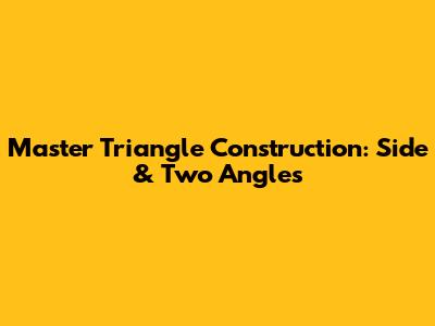 Master Triangle Construction: Side & Two Angles