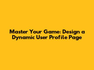 Master Your Game: Design a Dynamic User Profile Page