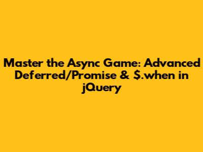 Master the Async Game: Advanced Deferred/Promise & $.when in jQuery