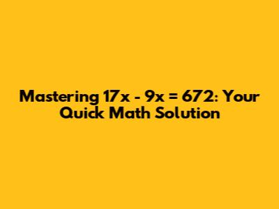 Mastering 17x - 9x = 672: Your Quick Math Solution