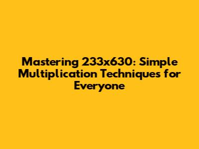 Mastering 233x630: Simple Multiplication Techniques for Everyone