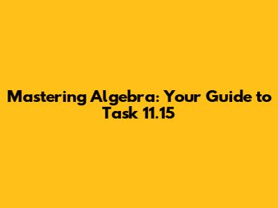 Mastering Algebra: Your Guide to Task 11.15