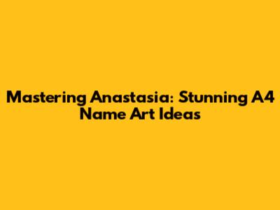 Mastering Anastasia: Stunning A4 Name Art Ideas