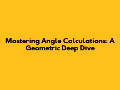 Mastering Angle Calculations: A Geometric Deep Dive