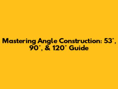 Mastering Angle Construction: 53°, 90°, & 120° Guide