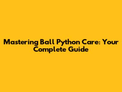 Mastering Ball Python Care: Your Complete Guide
