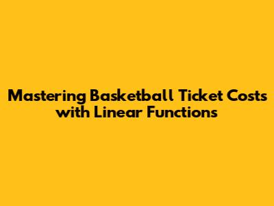 Mastering Basketball Ticket Costs with Linear Functions