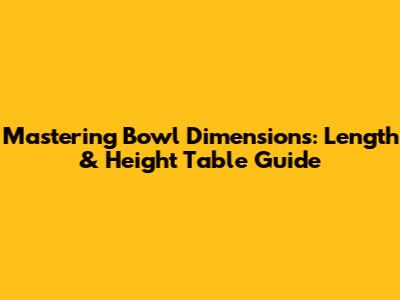 Mastering Bowl Dimensions: Length & Height Table Guide