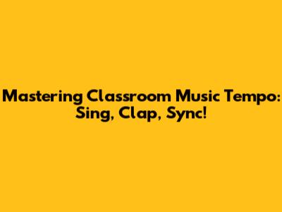 Mastering Classroom Music Tempo: Sing, Clap, Sync!