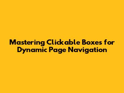 Mastering Clickable Boxes for Dynamic Page Navigation