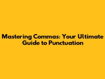 Mastering Commas: Your Ultimate Guide to Punctuation