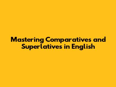 Mastering Comparatives and Superlatives in English