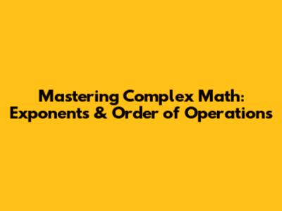 Mastering Complex Math: Exponents & Order of Operations