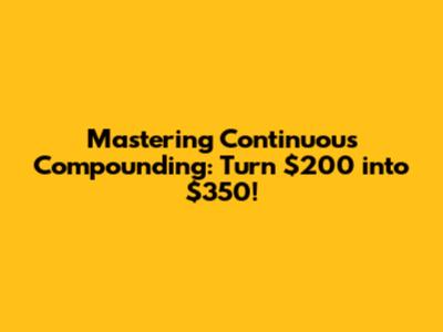 Mastering Continuous Compounding: Turn $200 into $350!