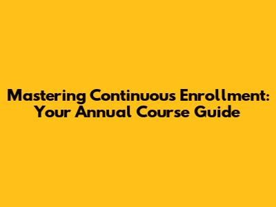 Mastering Continuous Enrollment: Your Annual Course Guide