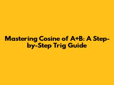 Mastering Cosine of A+B: A Step-by-Step Trig Guide