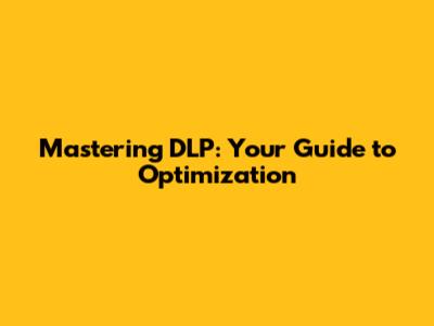 Mastering DLP: Your Guide to Optimization