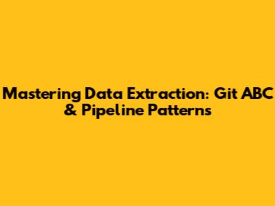 Mastering Data Extraction: Git ABC & Pipeline Patterns