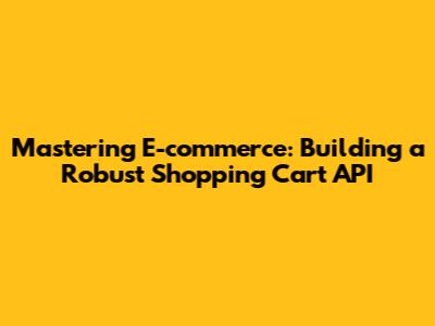 Mastering E-commerce: Building a Robust Shopping Cart API