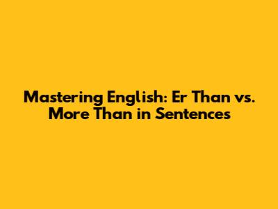 Mastering English: 'Er Than' vs. 'More Than' in Sentences