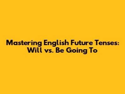Mastering English Future Tenses: Will vs. Be Going To