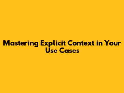 Mastering Explicit Context in Your Use Cases