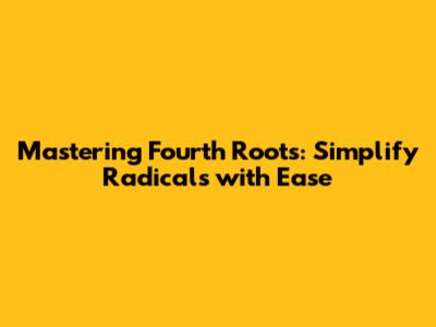 Mastering Fourth Roots: Simplify Radicals with Ease