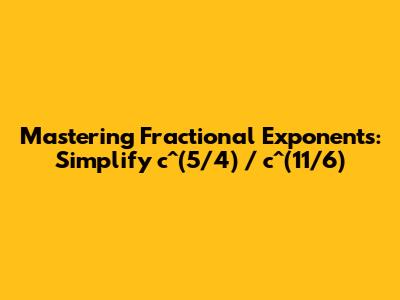 Mastering Fractional Exponents: Simplify c^(5/4) / c^(11/6)