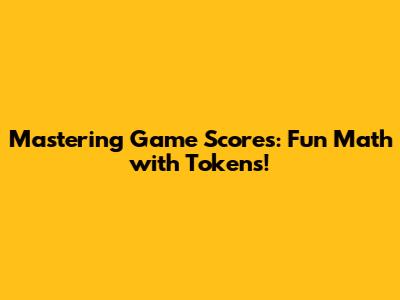 Mastering Game Scores: Fun Math with Tokens!