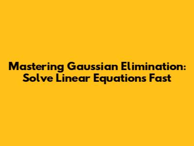 Mastering Gaussian Elimination: Solve Linear Equations Fast