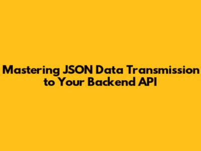 Mastering JSON Data Transmission to Your Backend API